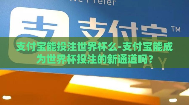 支付宝能投注世界杯么-支付宝能成为世界杯投注的新通道吗？