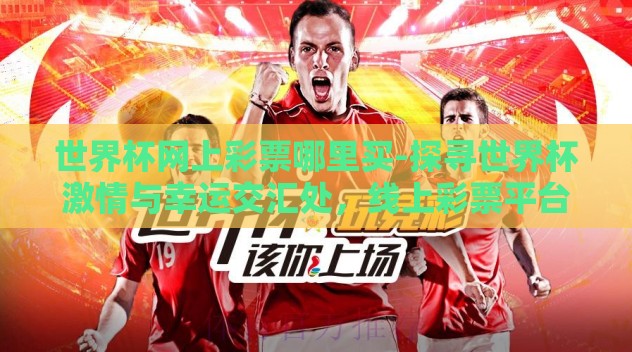 世界杯网上彩票哪里买-探寻世界杯激情与幸运交汇处，线上彩票平台的智慧选择