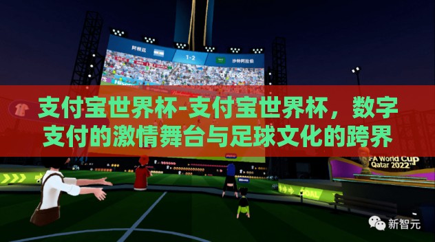 支付宝世界杯-支付宝世界杯，数字支付的激情舞台与足球文化的跨界融合
