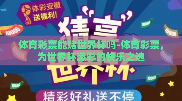 体育彩票能赌世界杯吗-体育彩票，为世界杯添彩的快乐之选