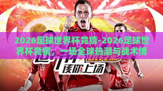 2026足球世界杯竞猜-2026足球世界杯竞猜，一场全球热潮与战术博弈的盛宴