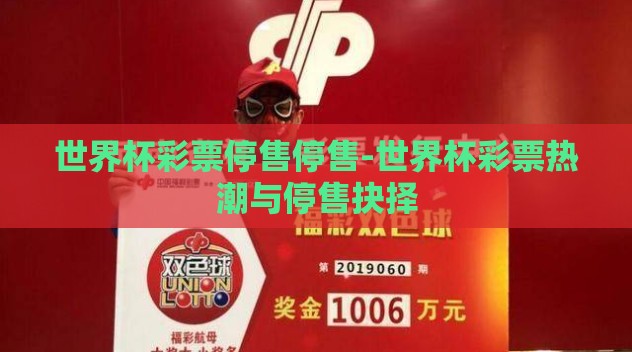 世界杯彩票停售停售-世界杯彩票热潮与停售抉择 世界杯彩票停售停售-世界杯彩票热潮与停售抉择