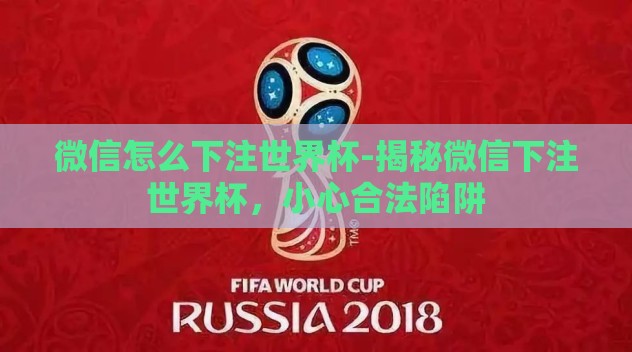 微信怎么下注世界杯-揭秘微信下注世界杯，小心合法陷阱
