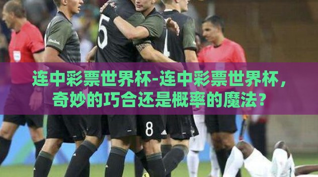 连中彩票世界杯-连中彩票世界杯，奇妙的巧合还是概率的魔法？