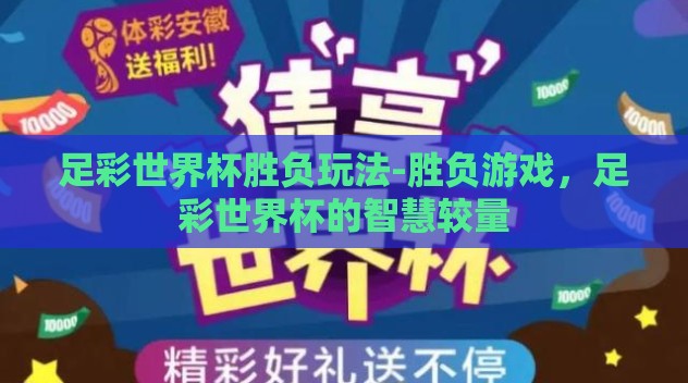 足彩世界杯胜负玩法-胜负游戏，足彩世界杯的智慧较量