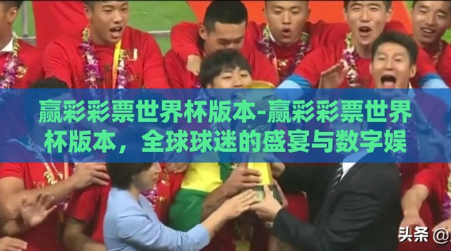 赢彩彩票世界杯版本-赢彩彩票世界杯版本,全球球迷的盛宴与数字娱乐的新篇章 赢彩彩票世界杯版本-赢彩彩票世界杯版本,全球球迷的盛宴与数字娱乐的新篇章