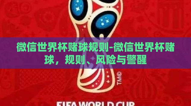 微信世界杯赌球规则-微信世界杯赌球，规则、风险与警醒