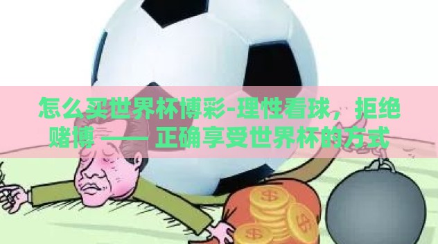 怎么买世界杯博彩-理性看球，拒绝赌博 —— 正确享受世界杯的方式