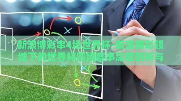 新浪博彩串4场世界杯-新浪博彩领域下的世界杯四场赛事深度剖析与策略
