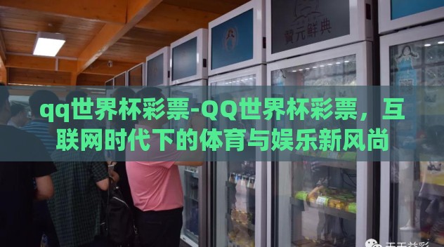 qq世界杯彩票-QQ世界杯彩票，互联网时代下的体育与娱乐新风尚