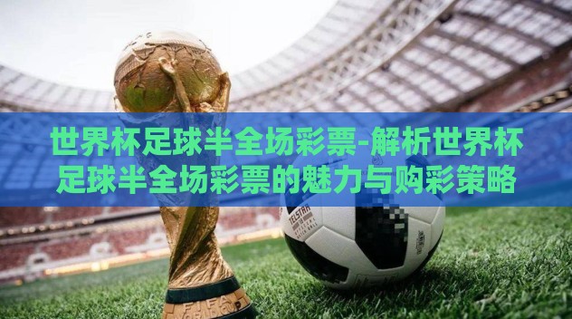 世界杯足球半全场彩票-解析世界杯足球半全场彩票的魅力与购彩策略 世界杯足球半全场彩票-解析世界杯足球半全场彩票的魅力与购彩策略