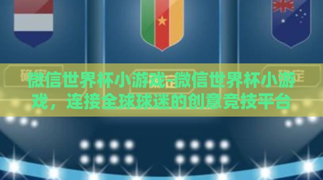 微信世界杯小游戏-微信世界杯小游戏,连接全球球迷的创意竞技平台 微信世界杯小游戏-微信世界杯小游戏,连接全球球迷的创意竞技平台