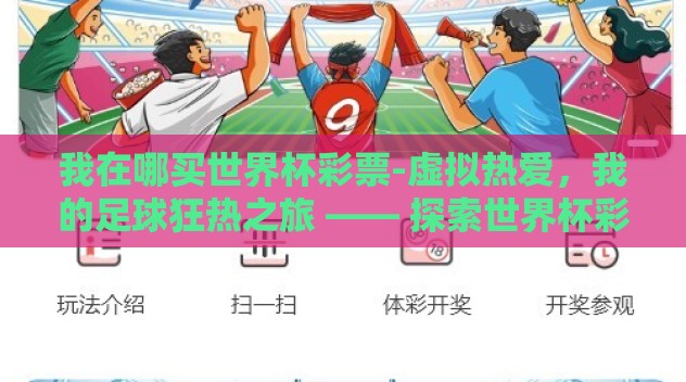 我在哪买世界杯彩票-虚拟热爱，我的足球狂热之旅 —— 探索世界杯彩票的购彩乐趣