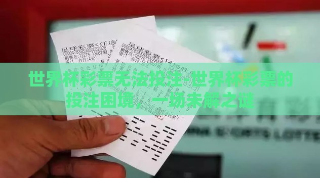 世界杯彩票无法投注-世界杯彩票的投注困境,一场未解之谜 世界杯彩票无法投注-世界杯彩票的投注困境,一场未解之谜