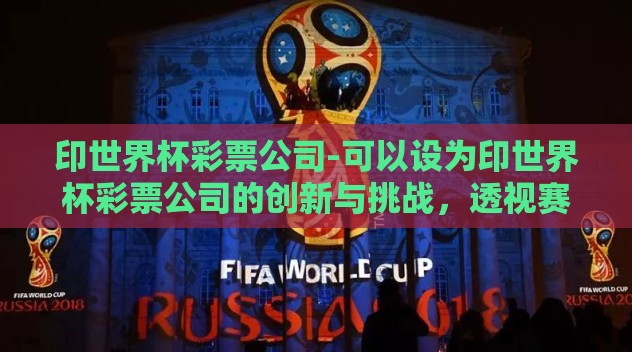 印世界杯彩票公司-可以设为印世界杯彩票公司的创新与挑战，透视赛事激情中的商业艺术