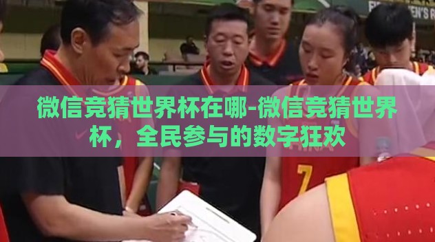 微信竞猜世界杯在哪-微信竞猜世界杯,全民参与的数字狂欢 微信竞猜世界杯在哪-微信竞猜世界杯,全民参与的数字狂欢