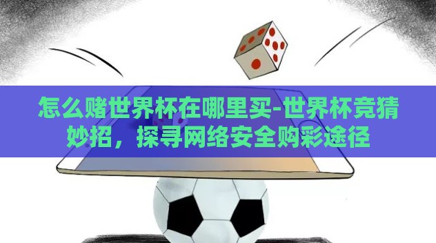 怎么赌世界杯在哪里买-世界杯竞猜妙招，探寻网络安全购彩途径