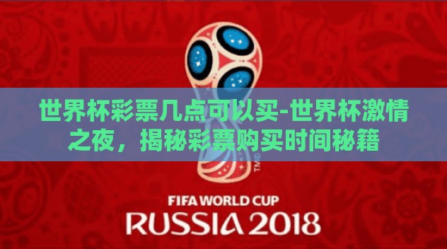 世界杯彩票几点可以买-世界杯激情之夜，揭秘彩票购买时间秘籍